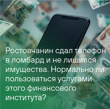 Ростовчанин сдал телефон в ломбард и не лишился имущества. Нормально ли пользоваться услугами этого финансового института?